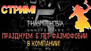 СТРИМ! Празднуем 5 лет Phasmophobia