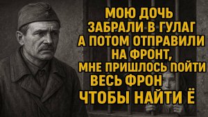 Мою дочь забрали в Гулаг а потом отправили на фронт мне пришлось пройти весь фронт чтобы её найти