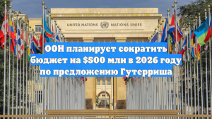 ООН планирует сократить бюджет на $500 млн в 2026 году по предложению Гутерриша