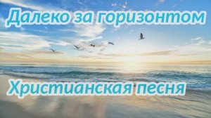 Далеко за горизонтом | Христианская песня |