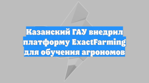 Казанский ГАУ внедрил платформу ExactFarming для обучения агрономов