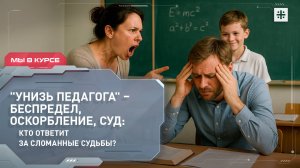 "Унизь педагога" – беспредел, оскорбление, суд: кто ответит за сломанные судьбы?