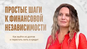 ПРОСТЫЕ ШАГИ К ФИНАНСОВОЙ НЕЗАВИСИМОСТИ. Как выйти из долгов и перестать жить в кредит