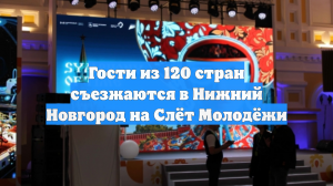 Гости из 120 стран съезжаются в Нижний Новгород на Слёт Молодёжи