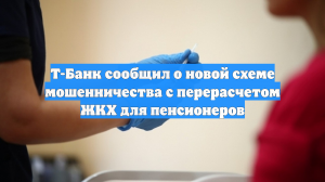 Т-Банк сообщил о новой схеме мошенничества с перерасчетом ЖКХ для пенсионеров