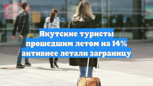 Якутские туристы прошедшим летом на 14% активнее летали заграницу