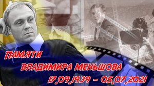 КО ДНЮ РОЖДЕНИЯ ВЛАДИМИРА МЕНЬШОВА (17.09.1939-05.07.2021).