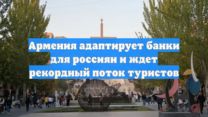 Армения адаптирует банки для россиян и ждет рекордный поток туристов