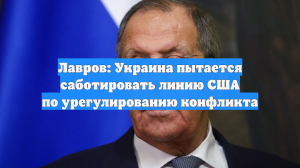 Лавров: Украина пытается саботировать линию США по урегулированию конфликта