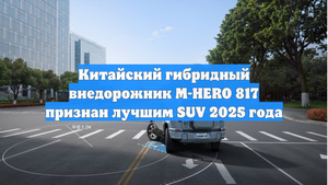 Китайский гибридный внедорожник M-HERO 817 признан лучшим SUV 2025 года