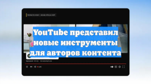 YouTube представил новые инструменты для авторов контента
