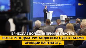 Вячеслав Володин принял участие во встрече Дмитрия Медведева с депутата  фракции партии в ГД