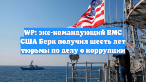 WP: экс-командующий ВМС США Берк получил шесть лет тюрьмы по делу о коррупции