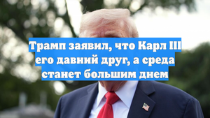 Трамп заявил, что Карл III его давний друг, а среда станет большим днем