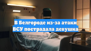 В Белгороде из-за атаки ВСУ пострадала девушка
