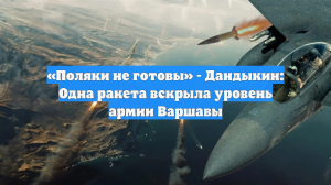 «Поляки не готовы» - Дандыкин: Одна ракета вскрыла уровень армии Варшавы
