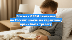 Всплеск ОРВИ отмечают по России: школы на карантине, врачи бьют тревогу