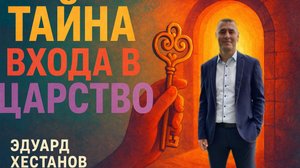 ТАЙНА ВХОДА В ЦАРСТВО | Эдуард Хестанов