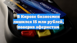 В Кирове бизнесмен лишился 15 млн рублей, поверив аферистам