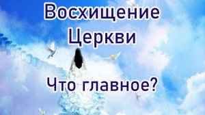 Восхищение Церкви, что главное?