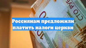 Россиянам предложили платить налоги церкви