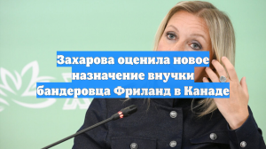 Захарова оценила новое назначение внучки бандеровца Фриланд в Канаде