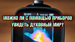 Можно ли с помощью приборов увидеть невидимый духовный мир?