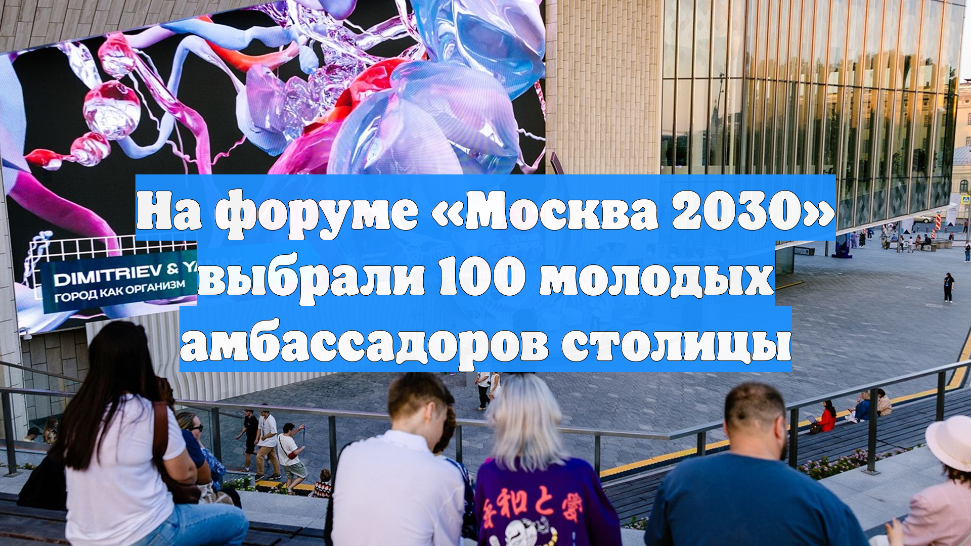 На форуме «Москва 2030» выбрали 100 молодых амбассадоров столицы