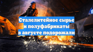 Сталелитейное сырье и полуфабрикаты в августе подорожали