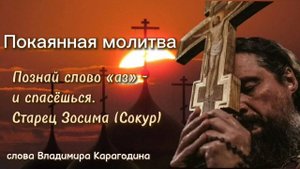 Покаянная молитва - слова Владимира Карагодина.
Познай слово «аз» - и спасёшься.Старец Зосима Сокур