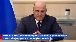 Михаил Мишустин поприветствовал участников и гостей форума Kazan Digital Week