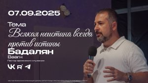 Воскресная проповедь "Всякая неистина всегда против истины" | Бадалян Ваагн | 07.09.2025
