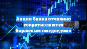 Акции банка отчаянно сопротивляются биржевым «медведям»