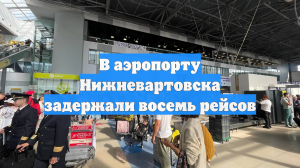В аэропорту Нижневартовска задержали восемь рейсов
