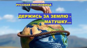 Русская пословица. ДЕРЖИСЬ ЗА ЗЕМЛЮ - МАТУШКУ...