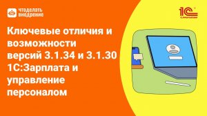 1С:ЗУП 3.1.34 и 3.1.30 — ключевые отличия и новые возможности