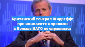 Британский генерал Ширрефф: при инциденте с дронами в Польше НАТО не справилась