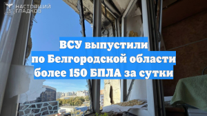 ВСУ выпустили по Белгородской области более 150 БПЛА за сутки