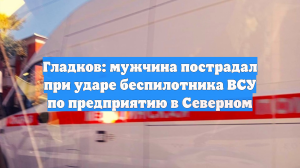Гладков: мужчина пострадал при ударе беспилотника ВСУ по предприятию в Северном
