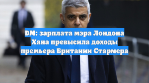 DM: зарплата мэра Лондона Хана превысила доходы премьера Британии Стармера