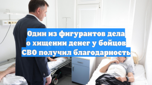 Один из фигурантов дела о хищении денег у бойцов СВО получил благодарность