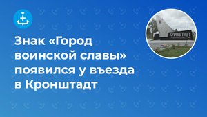 Знак «Город воинской славы» появился у въезда в Кронштадт