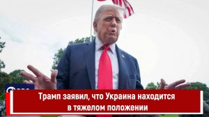 Трамп заявил, что Украина находится в тяжелом положении