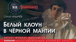 Белый клоун в чёрной мантии - Сергей ИЛЬИЧЁВ (читает Михаил РОСЛЯКОВ) | аудиокниги слушать бесплатно