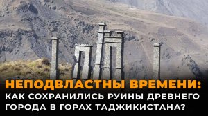 Как сохранились руины древнего города в горах Таджикистана?