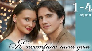 Я построю наш дом 1 2 3 4 серия (сериал 2025 анонс)
