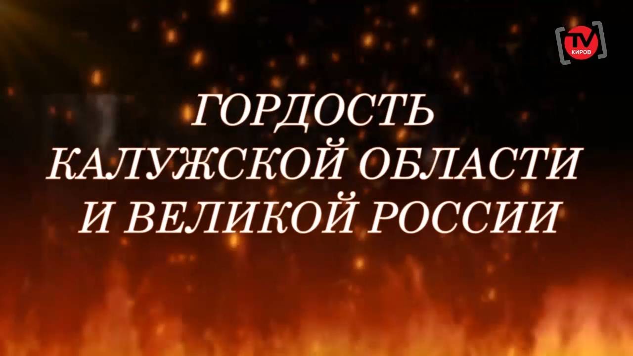 ГОРДОСТЬ КАЛУЖСКОЙ ОБЛАСТИ И ВЕЛИКОЙ РОССИИ