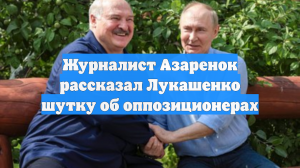Журналист Азаренок рассказал Лукашенко шутку об оппозиционерах