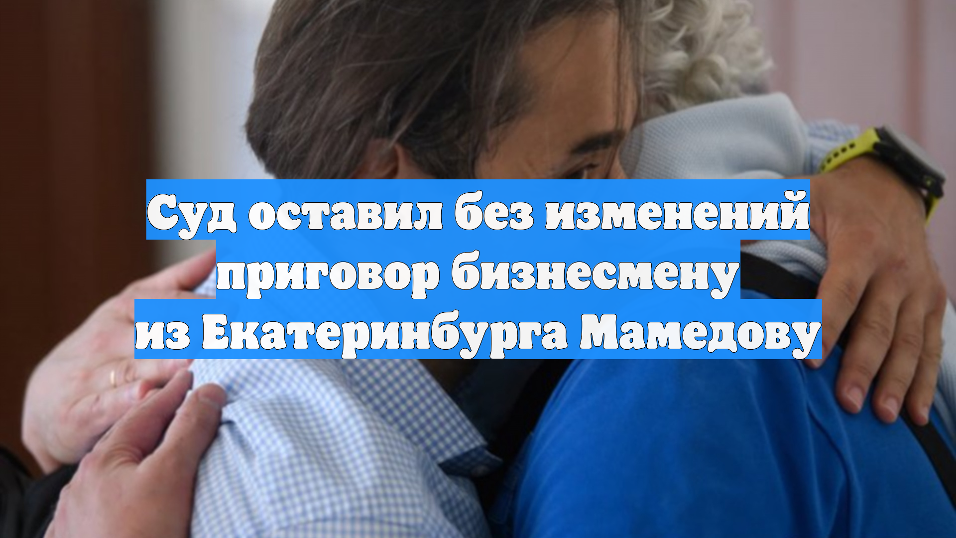 Суд оставил без изменений приговор бизнесмену из Екатеринбурга Мамедову