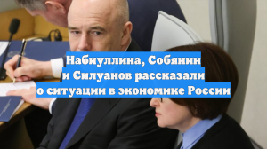 Набиуллина, Собянин и Силуанов рассказали о ситуации в экономике России